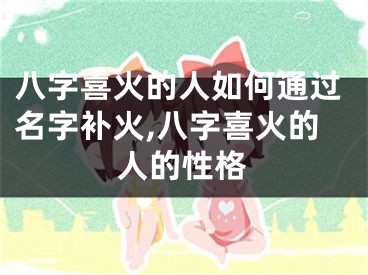 八字喜火的人如何通过名字补火,八字喜火的人的性格