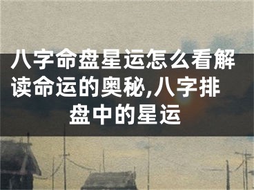 八字命盘星运怎么看解读命运的奥秘,八字排盘中的星运