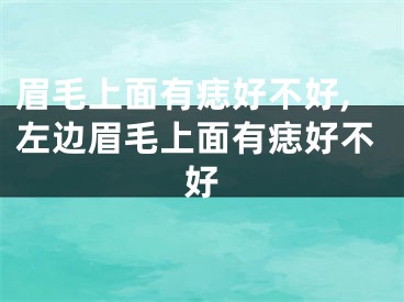 眉毛上面有痣好不好,左边眉毛上面有痣好不好