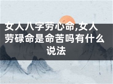 女人八字劳心命,女人劳碌命是命苦吗有什么说法