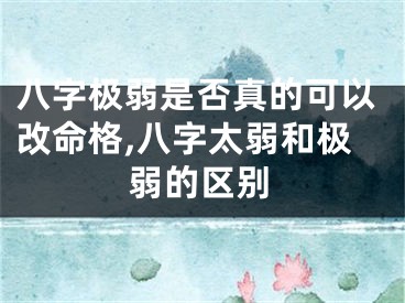 八字极弱是否真的可以改命格,八字太弱和极弱的区别