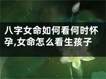 八字女命如何看何时怀孕,女命怎么看生孩子