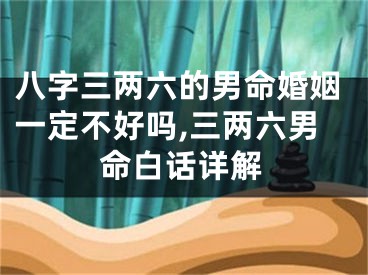 八字三两六的男命婚姻一定不好吗,三两六男命白话详解