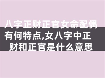 八字正财正官女命配偶有何特点,女八字中正财和正官是什么意思