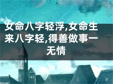 女命八字轻浮,女命生来八字轻,得善做事一无情