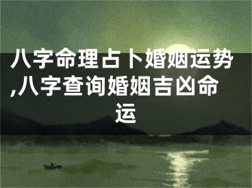 八字命理占卜婚姻运势,八字查询婚姻吉凶命运