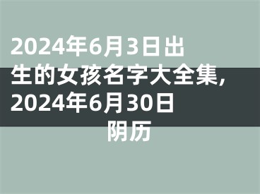 2024年6月3日出生的女孩名字大全集,2024年6月30日阴历