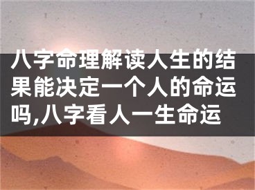 八字命理解读人生的结果能决定一个人的命运吗,八字看人一生命运