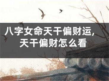 八字女命天干偏财运,天干偏财怎么看