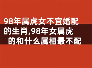98年属虎女不宜婚配的生肖,98年女属虎的和什么属相最不配