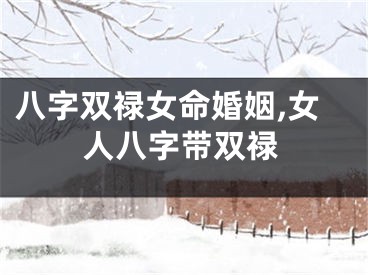 八字双禄女命婚姻,女人八字带双禄