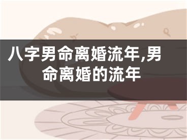 八字男命离婚流年,男命离婚的流年