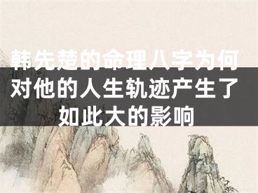 韩先楚的命理八字为何对他的人生轨迹产生了如此大的影响