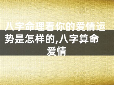 八字命理看你的爱情运势是怎样的,八字算命爱情