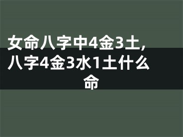女命八字中4金3土,八字4金3水1土什么命