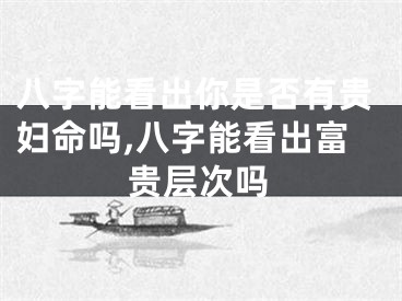 八字能看出你是否有贵妇命吗,八字能看出富贵层次吗