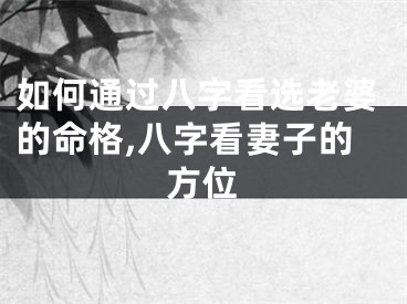 如何通过八字看选老婆的命格,八字看妻子的方位
