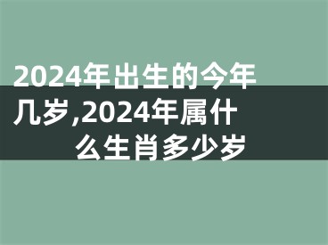 2024年出生的今年几岁,2024年属什么生肖多少岁