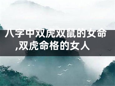 八字中双虎双鼠的女命,双虎命格的女人