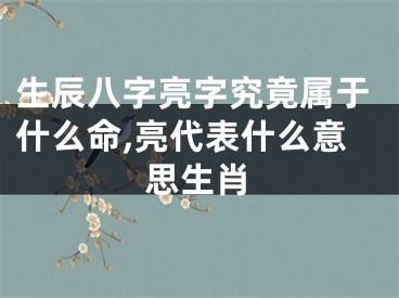 生辰八字亮字究竟属于什么命,亮代表什么意思生肖