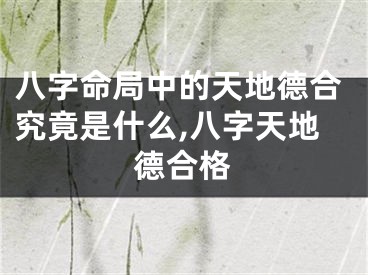 八字命局中的天地德合究竟是什么,八字天地德合格