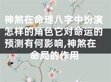 神煞在命理八字中扮演怎样的角色它对命运的预测有何影响,神煞在命局的作用