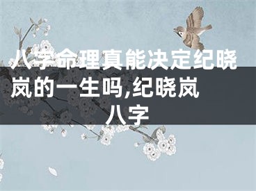 八字命理真能决定纪晓岚的一生吗,纪晓岚 八字
