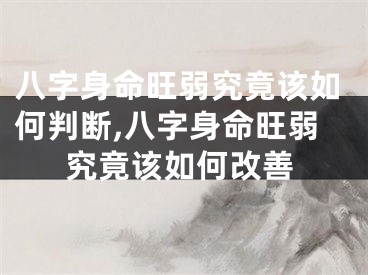 八字身命旺弱究竟该如何判断,八字身命旺弱究竟该如何改善