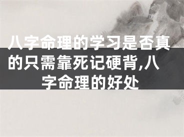 八字命理的学习是否真的只需靠死记硬背,八字命理的好处
