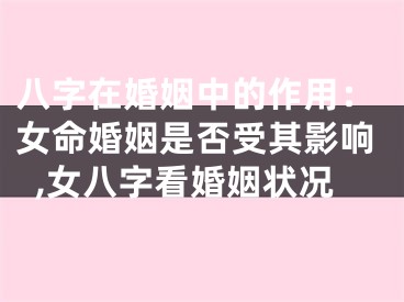 八字在婚姻中的作用：女命婚姻是否受其影响,女八字看婚姻状况