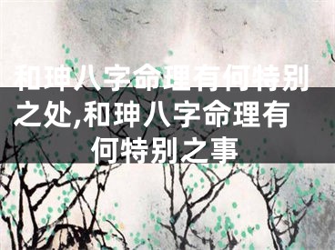 和珅八字命理有何特别之处,和珅八字命理有何特别之事