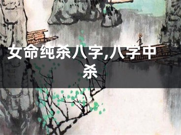 女命纯杀八字,八字中杀