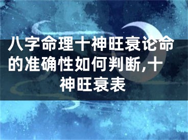八字命理十神旺衰论命的准确性如何判断,十神旺衰表
