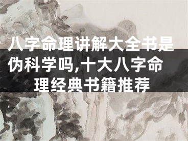 八字命理讲解大全书是伪科学吗,十大八字命理经典书籍推荐