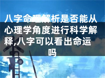 八字命理解析是否能从心理学角度进行科学解释,八字可以看出命运吗
