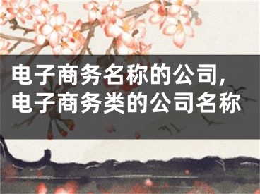 电子商务名称的公司,电子商务类的公司名称