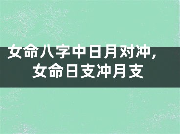 女命八字中日月对冲,女命日支冲月支