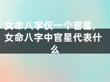 女命八字仅一个官星,女命八字中官星代表什么
