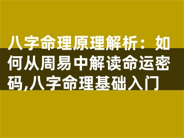 八字命理原理解析：如何从周易中解读命运密码,八字命理基础入门