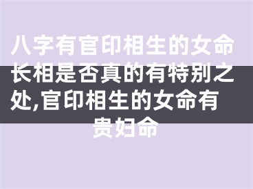 八字有官印相生的女命长相是否真的有特别之处,官印相生的女命有贵妇命