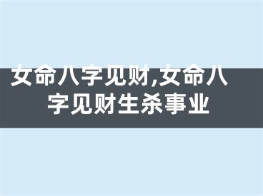 女命八字见财,女命八字见财生杀事业