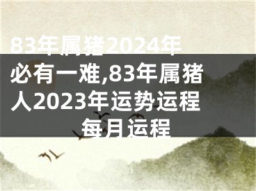 83年属猪2024年必有一难,83年属猪人2023年运势运程每月运程