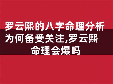 罗云熙的八字命理分析为何备受关注,罗云熙命理会爆吗