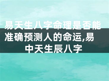 易天生八字命理是否能准确预测人的命运,易中天生辰八字
