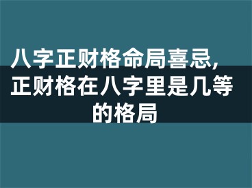 八字正财格命局喜忌,正财格在八字里是几等的格局