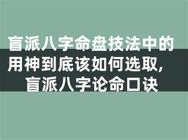 盲派八字命盘技法中的用神到底该如何选取,盲派八字论命口诀