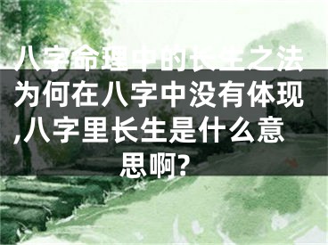 八字命理中的长生之法为何在八字中没有体现,八字里长生是什么意思啊?