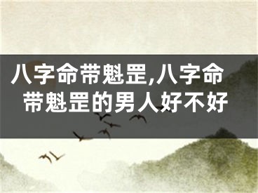 八字命带魁罡,八字命带魁罡的男人好不好