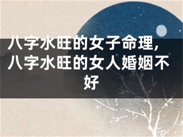 八字水旺的女子命理,八字水旺的女人婚姻不好