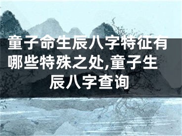 童子命生辰八字特征有哪些特殊之处,童子生辰八字查询